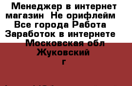 Менеджер в интернет-магазин. Не орифлейм - Все города Работа » Заработок в интернете   . Московская обл.,Жуковский г.